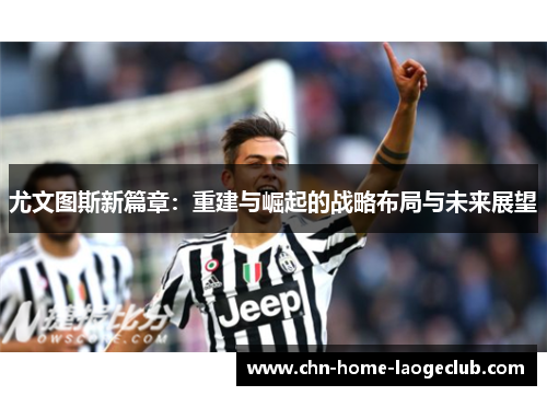 尤文图斯新篇章：重建与崛起的战略布局与未来展望