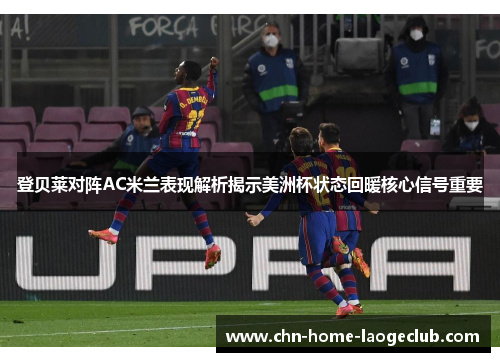 登贝莱对阵AC米兰表现解析揭示美洲杯状态回暖核心信号重要
