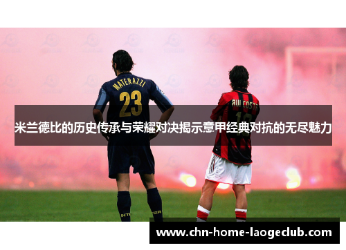 米兰德比的历史传承与荣耀对决揭示意甲经典对抗的无尽魅力